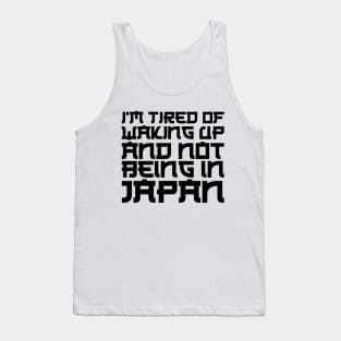 Japan - I'm tired of waking up and not being in Japan Tank Top